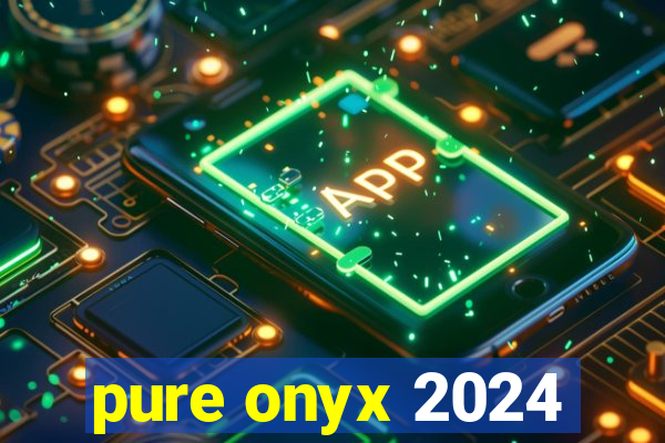 pure onyx 2024